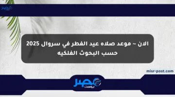 الآن ~ موعد صلاة عيد الفطر في سروال 2025 حسب البحوث الفلكية